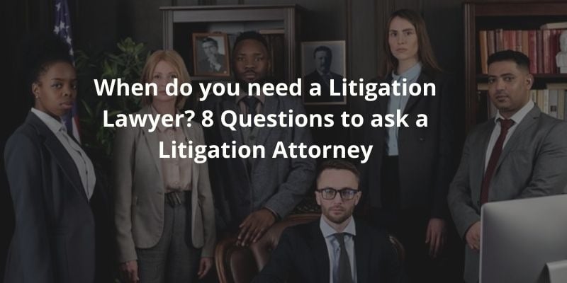 When do you need a Litigation Lawyer? 8 Questions to ask a Litigation Attorney