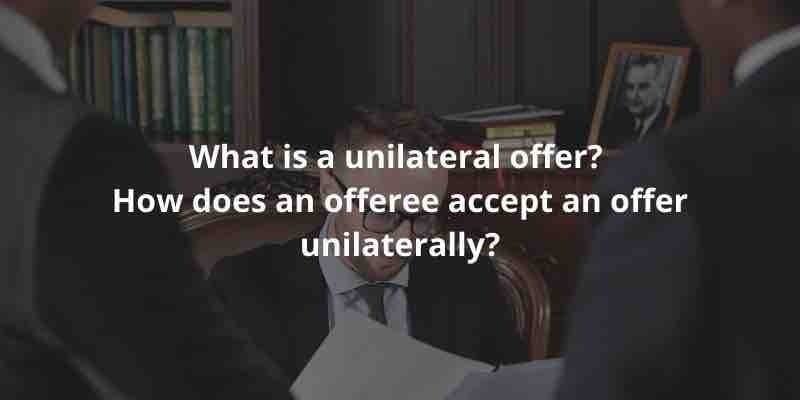 What is a unilateral offer? How does an offeree accept an offer unilaterally?